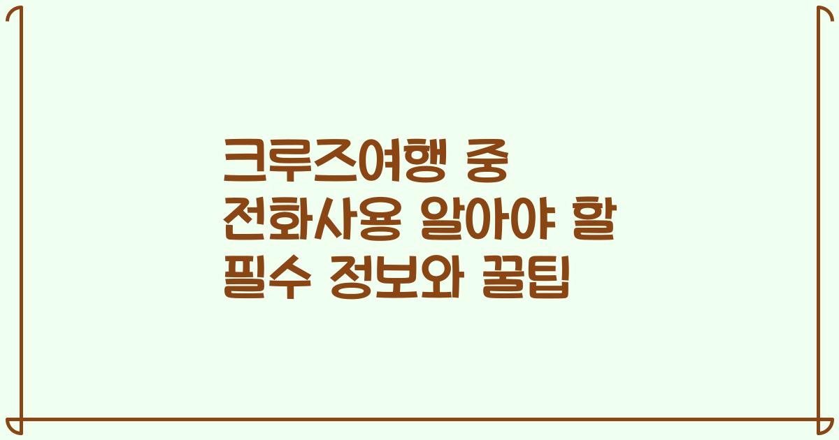 크루즈여행 중 전화사용 알아야 할 필수 정보와 꿀팁