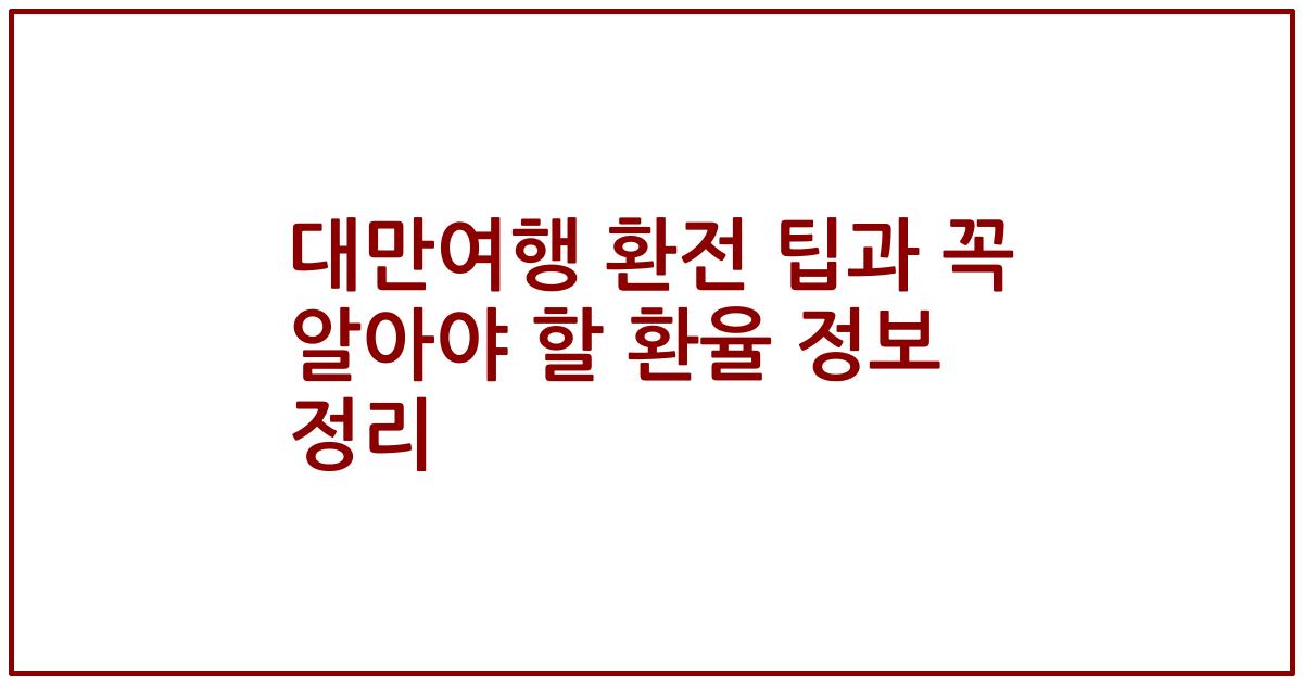 대만여행 환전 팁과 꼭 알아야 할 환율 정보 정리