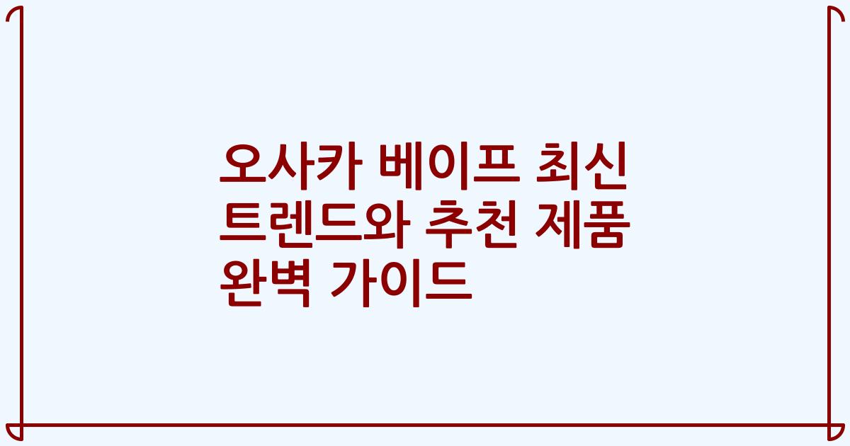 오사카 베이프 최신 트렌드와 추천 제품 완벽 가이드