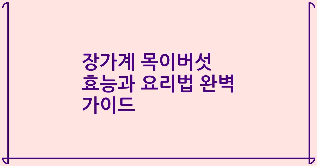 장가계 목이버섯 효능과 요리법 완벽 가이드