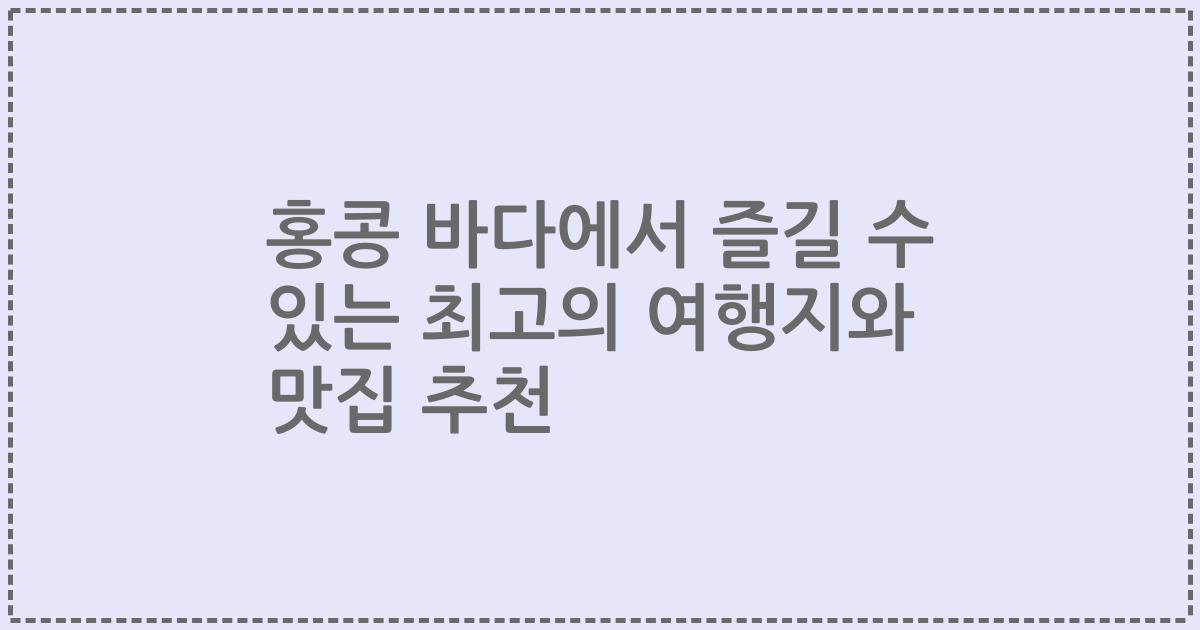 홍콩 바다에서 즐길 수 있는 최고의 여행지와 맛집 추천