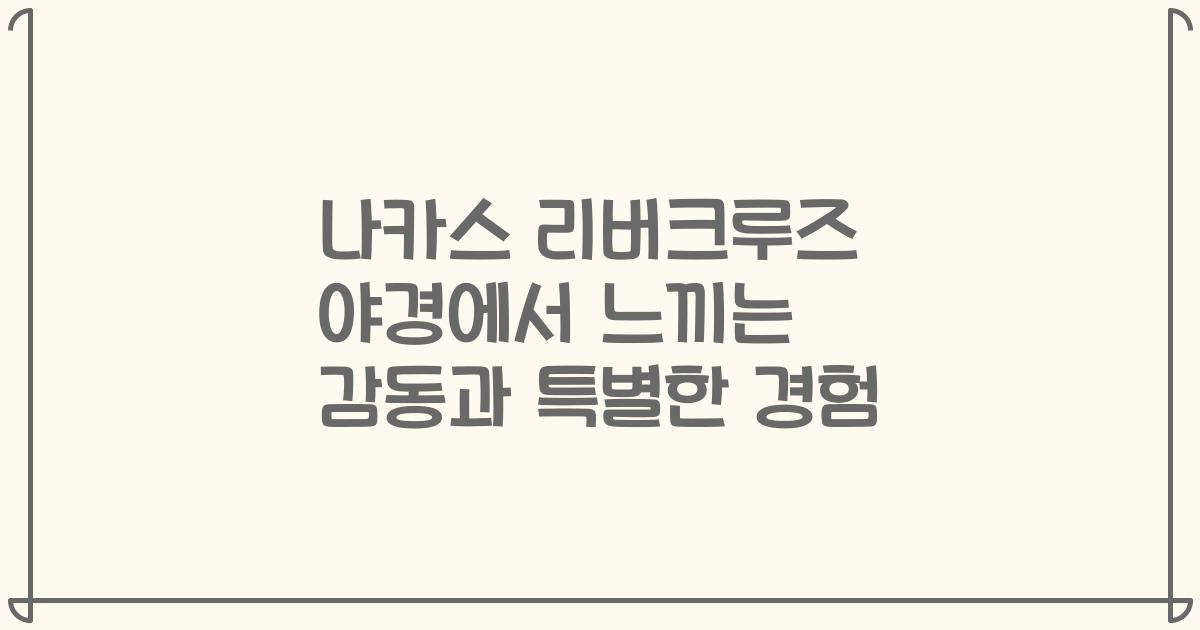 나카스 리버크루즈 야경에서 느끼는 감동과 특별한 경험