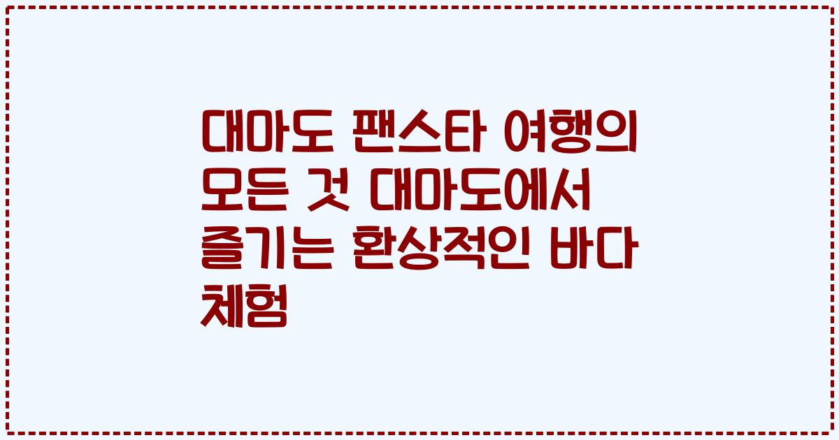 대마도 팬스타 여행의 모든 것 대마도에서 즐기는 환상적인 바다 체험