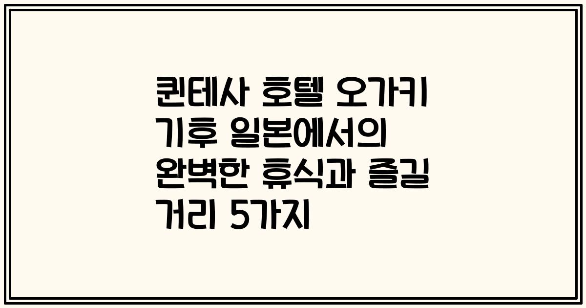 퀸테사 호텔 오가키 기후 일본에서의 완벽한 휴식과 즐길 거리 5가지