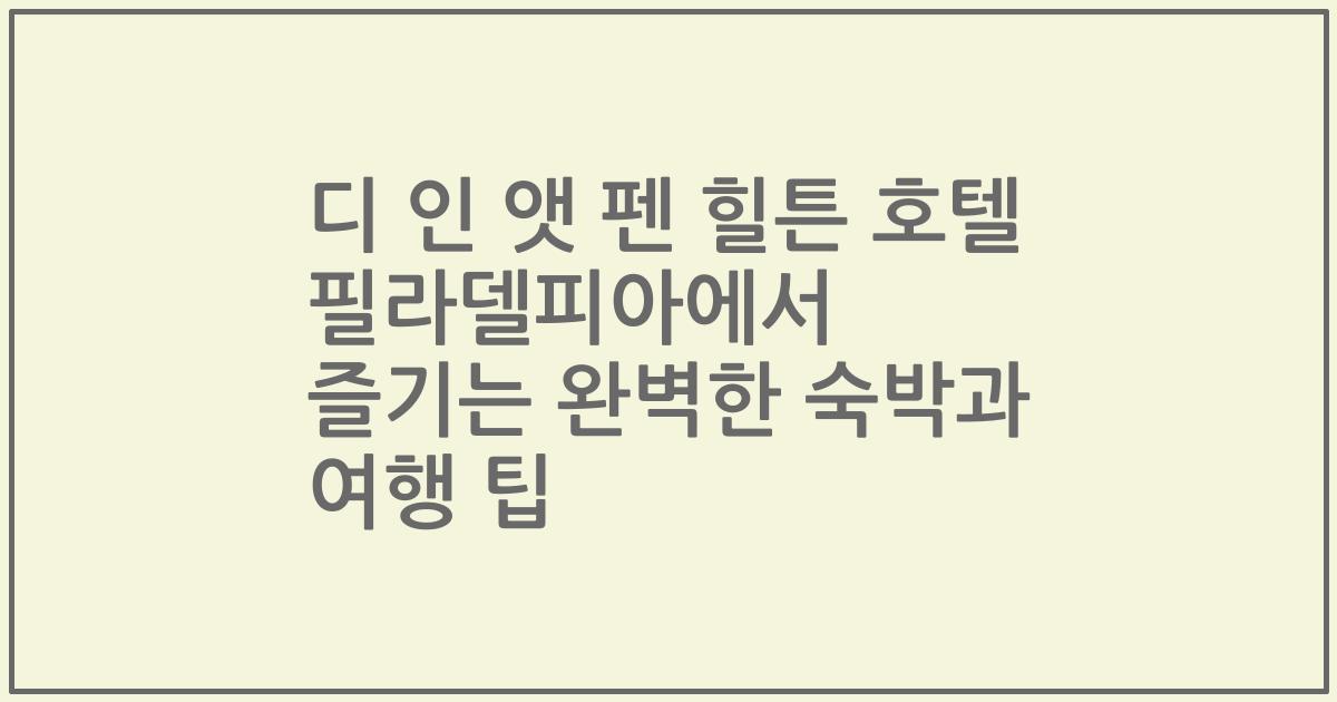 디 인 앳 펜 힐튼 호텔 필라델피아에서 즐기는 완벽한 숙박과 여행 팁