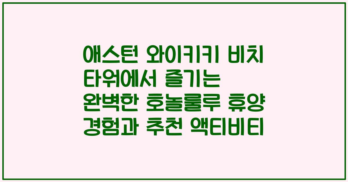 애스턴 와이키키 비치 타워에서 즐기는 완벽한 호놀룰루 휴양 경험과 추천 액티비티