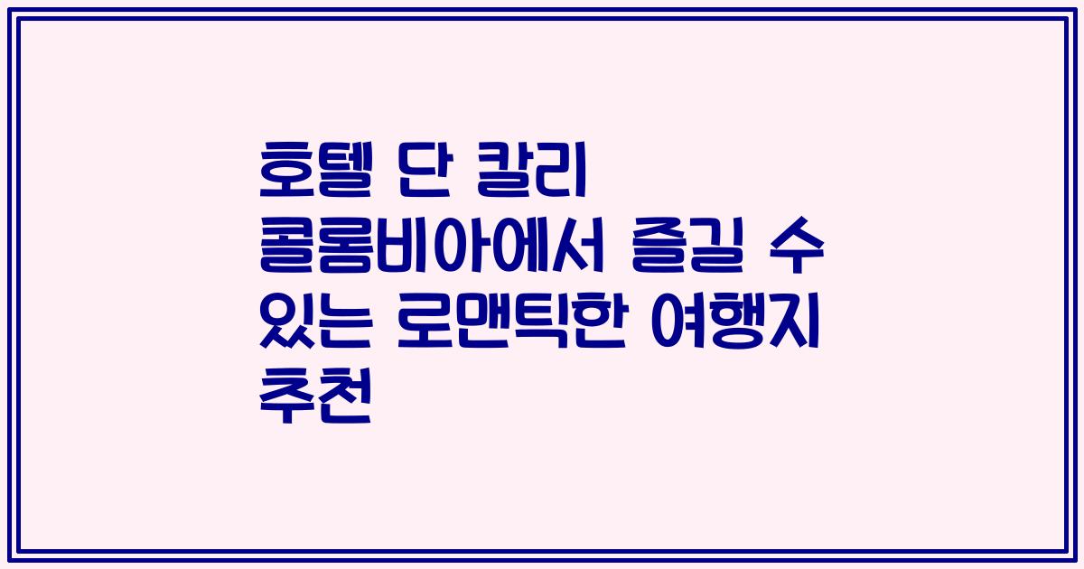 호텔 단 칼리 콜롬비아에서 즐길 수 있는 로맨틱한 여행지 추천