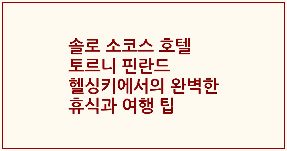 솔로 소코스 호텔 토르니 핀란드 헬싱키에서의 완벽한 휴식과 여행 팁