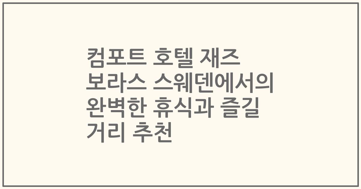 컴포트 호텔 재즈 보라스 스웨덴에서의 완벽한 휴식과 즐길 거리 추천