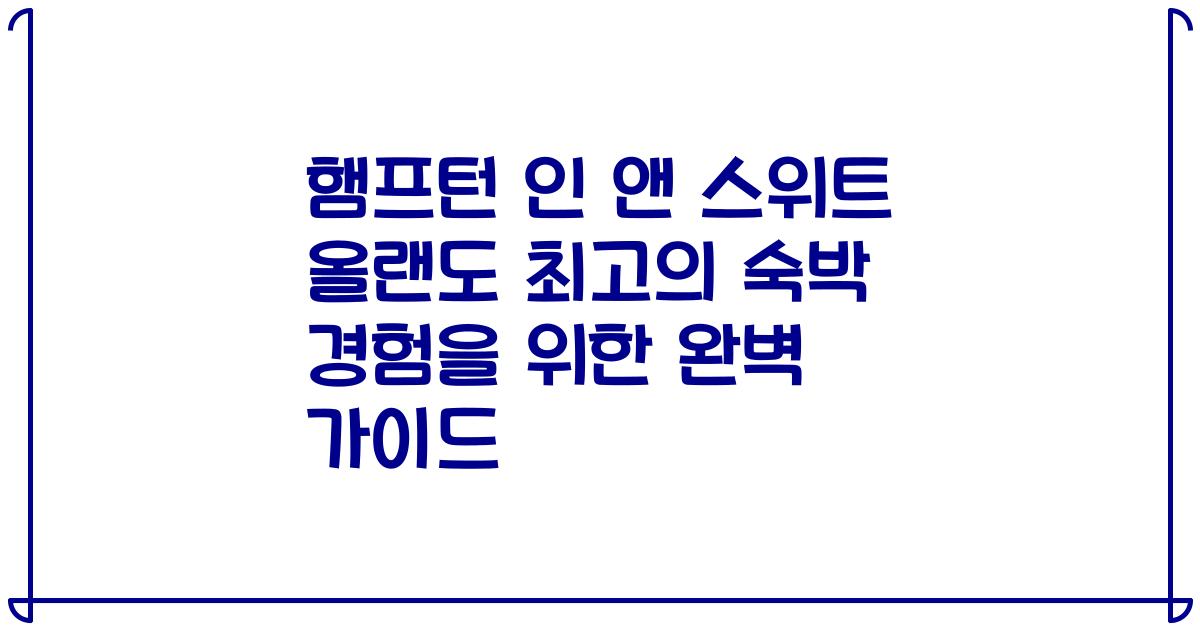 햄프턴 인 앤 스위트 올랜도 최고의 숙박 경험을 위한 완벽 가이드