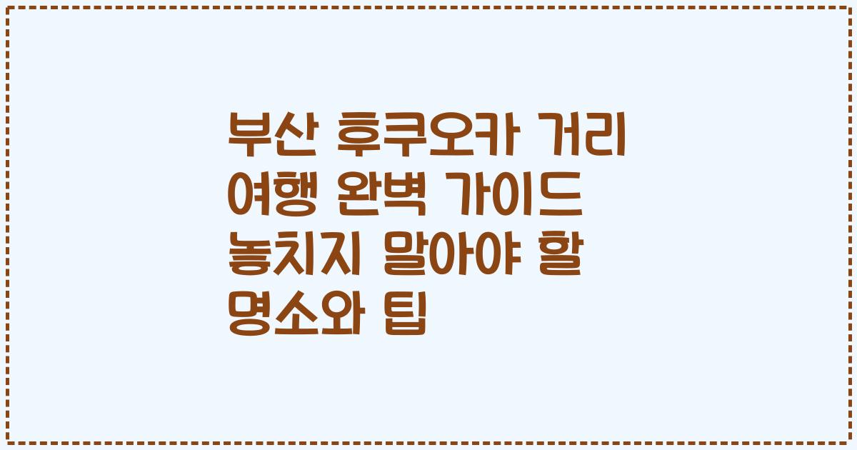부산 후쿠오카 거리 여행 완벽 가이드 놓치지 말아야 할 명소와 팁