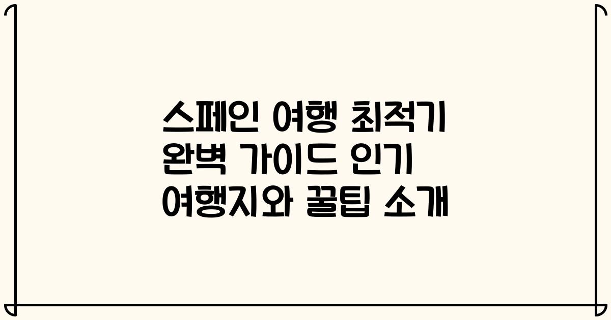 스페인 여행 최적기 완벽 가이드 인기 여행지와 꿀팁 소개