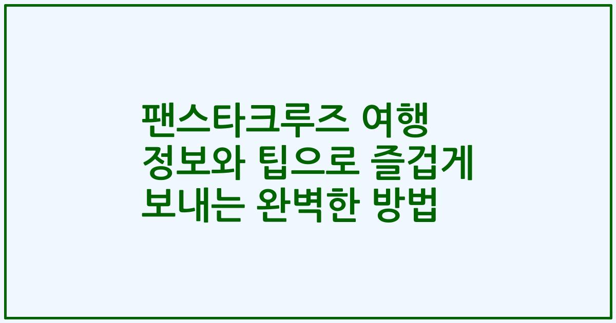 팬스타크루즈 여행 정보와 팁으로 즐겁게 보내는 완벽한 방법