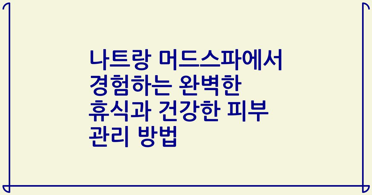 나트랑 머드스파에서 경험하는 완벽한 휴식과 건강한 피부 관리 방법
