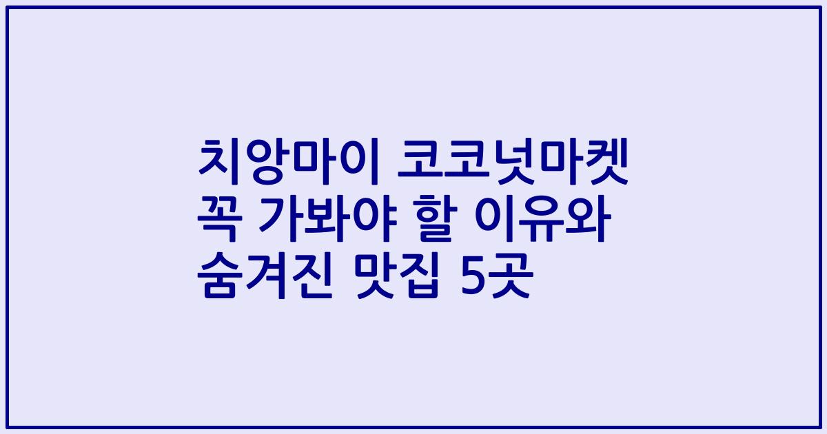 치앙마이 코코넛마켓 꼭 가봐야 할 이유와 숨겨진 맛집 5곳
