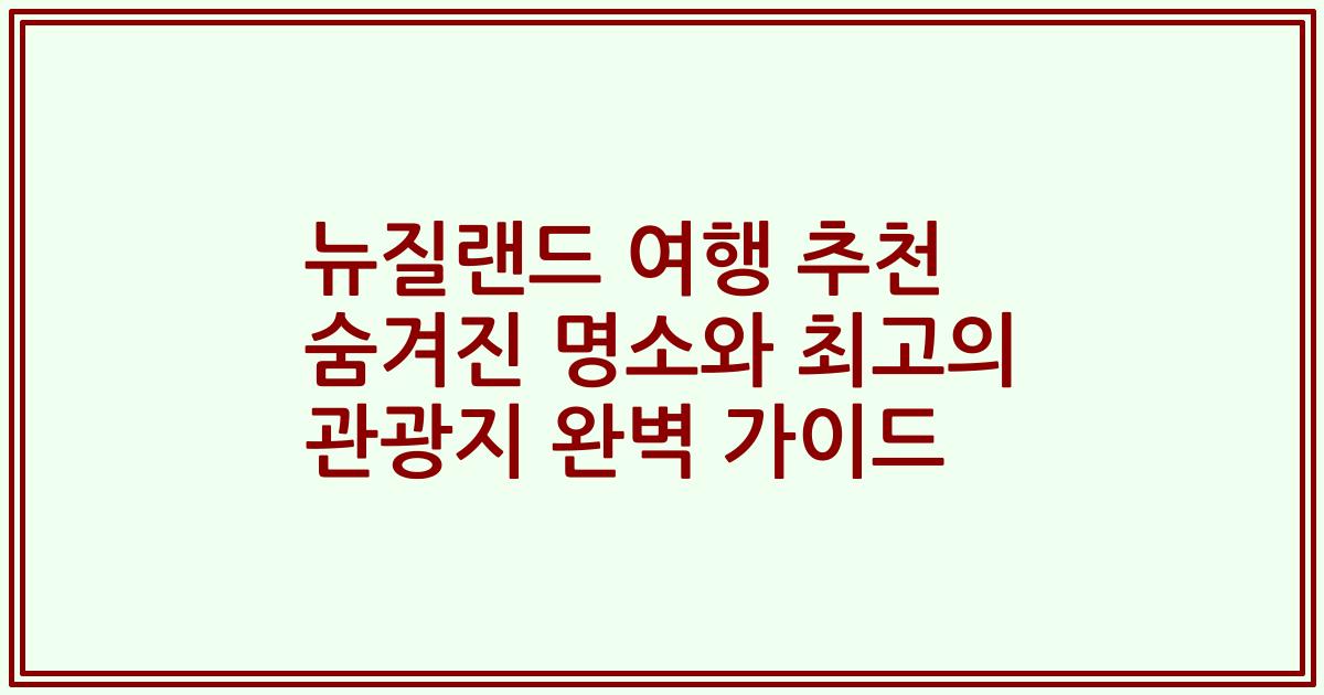뉴질랜드 여행 추천 숨겨진 명소와 최고의 관광지 완벽 가이드