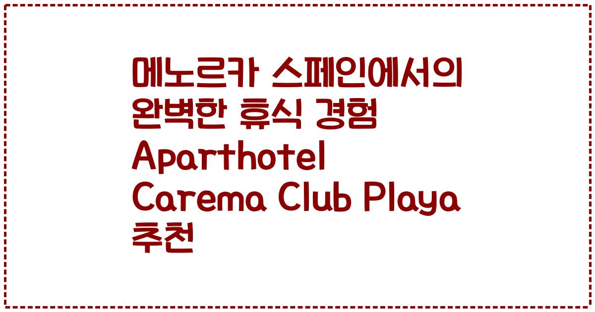 메노르카 스페인에서의 완벽한 휴식 경험 Aparthotel Carema Club Playa 추천