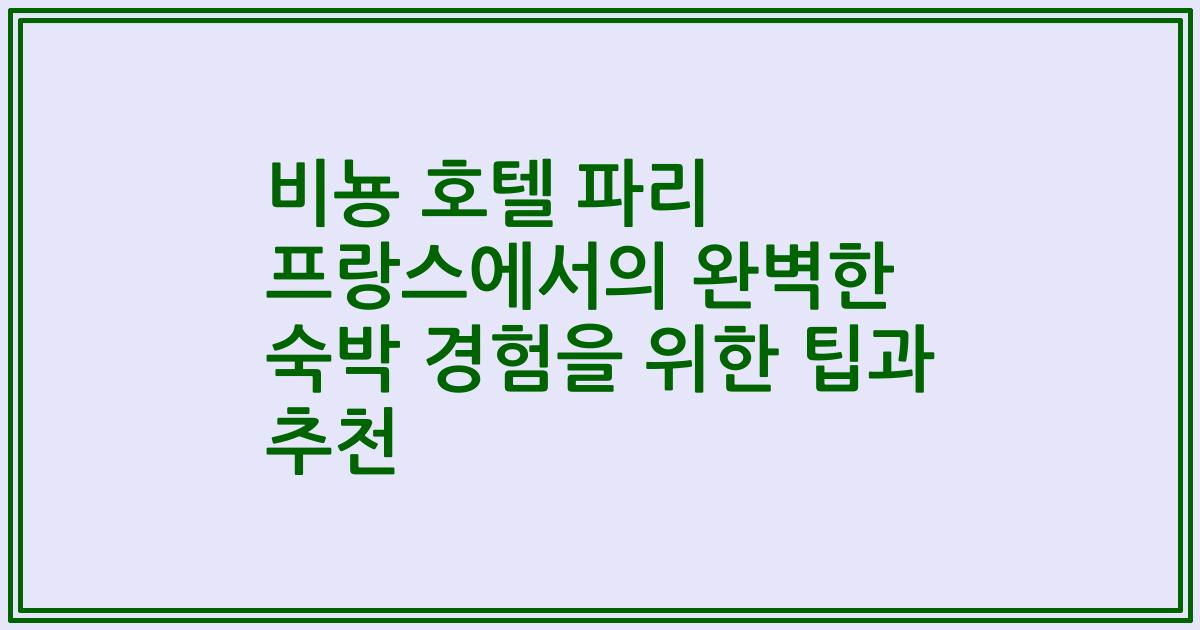 비뇽 호텔 파리 프랑스에서의 완벽한 숙박 경험을 위한 팁과 추천