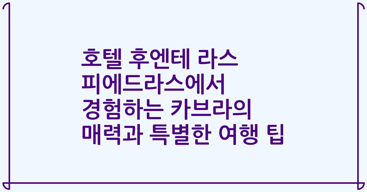 호텔 후엔테 라스 피에드라스에서 경험하는 카브라의 매력과 특별한 여행 팁