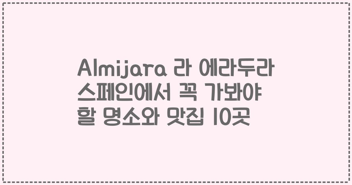 Almijara 라 에라두라 스페인에서 꼭 가봐야 할 명소와 맛집 10곳