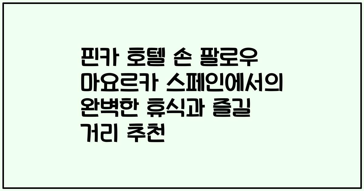핀카 호텔 손 팔로우 마요르카 스페인에서의 완벽한 휴식과 즐길 거리 추천