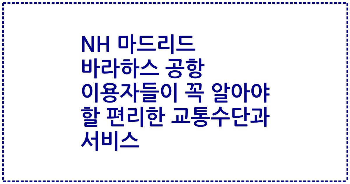 NH 마드리드 바라하스 공항 이용자들이 꼭 알아야 할 편리한 교통수단과 서비스