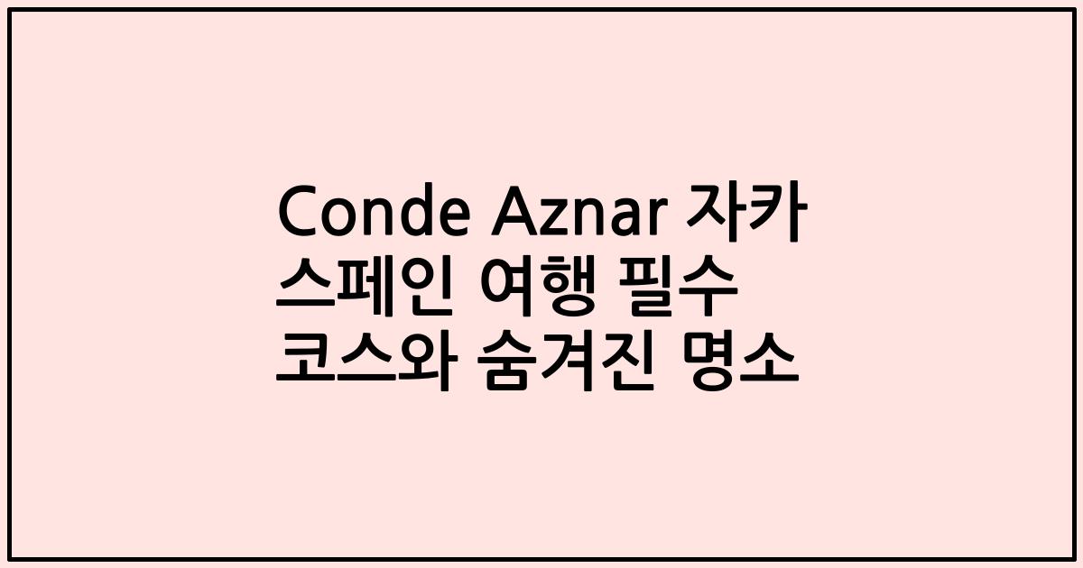 Conde Aznar 자카 스페인 여행 필수 코스와 숨겨진 명소