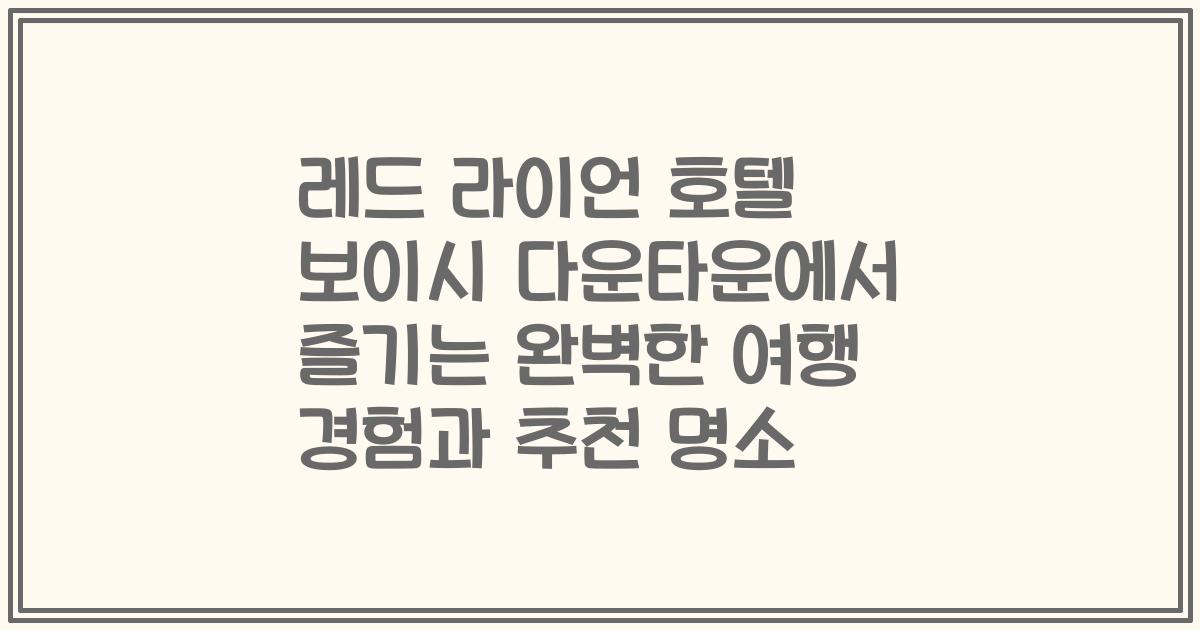 레드 라이언 호텔 보이시 다운타운에서 즐기는 완벽한 여행 경험과 추천 명소