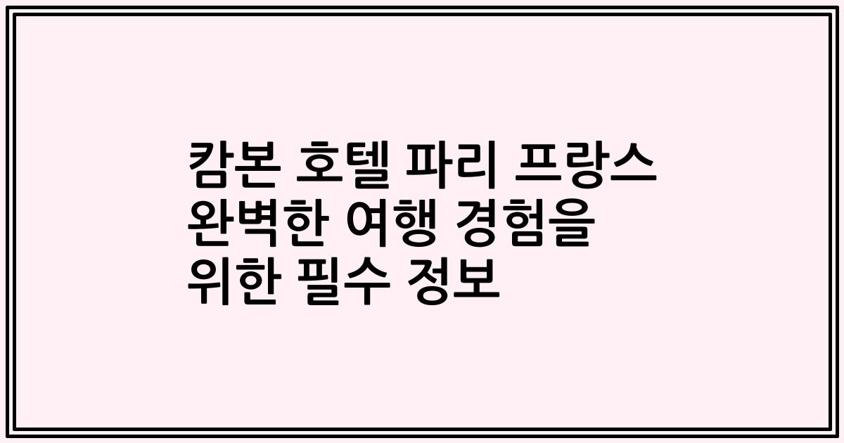 캄본 호텔 파리 프랑스 완벽한 여행 경험을 위한 필수 정보