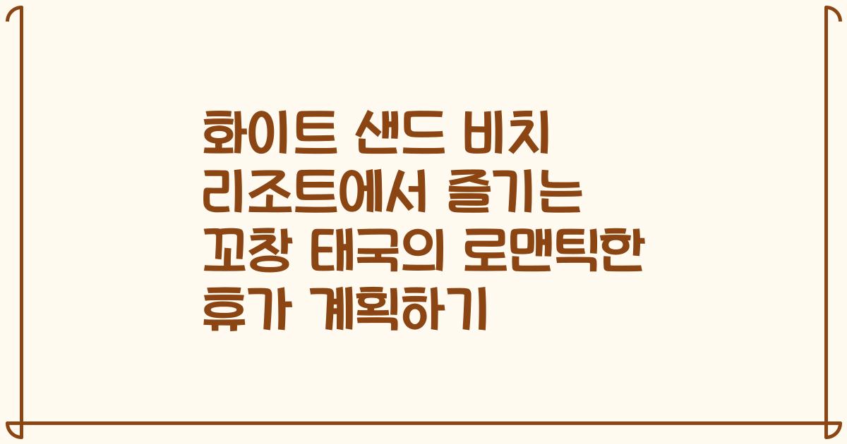화이트 샌드 비치 리조트에서 즐기는 꼬창 태국의 로맨틱한 휴가 계획하기