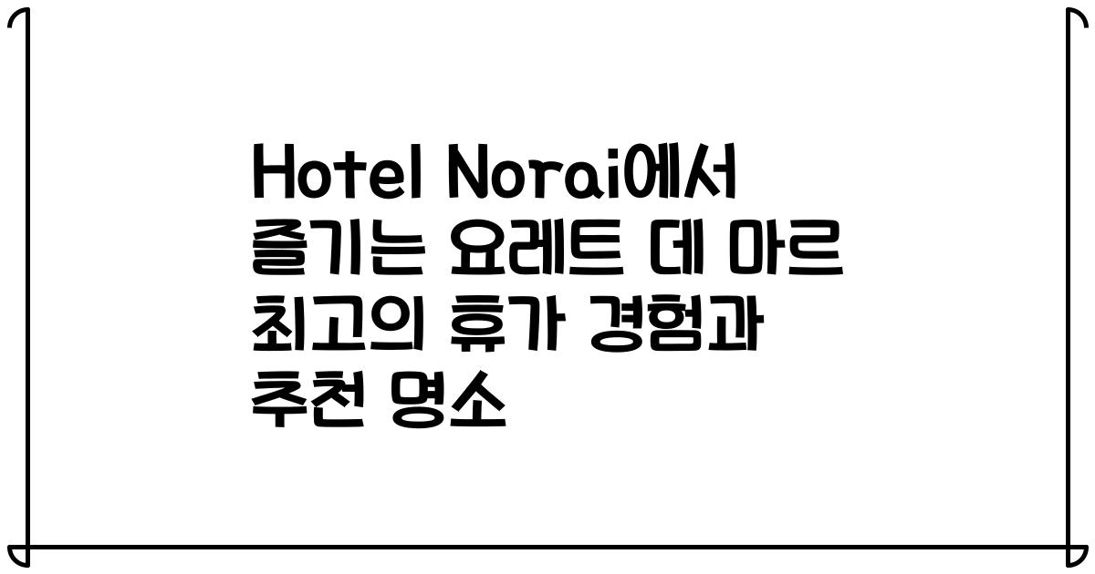 Hotel Norai에서 즐기는 요레트 데 마르 최고의 휴가 경험과 추천 명소