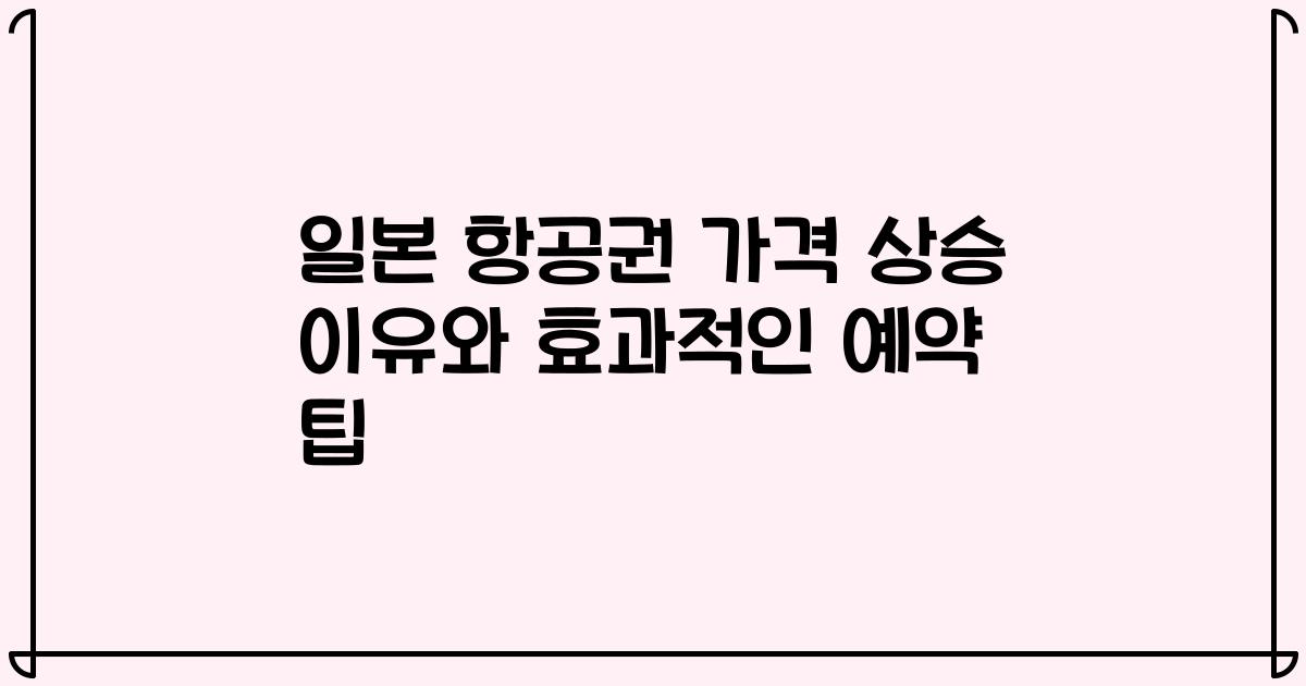 일본 항공권 가격 상승 이유와 효과적인 예약 팁