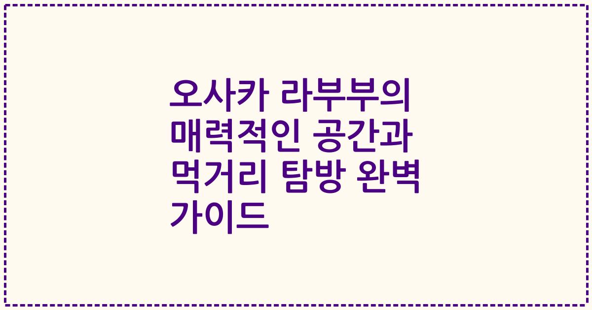 오사카 라부부의 매력적인 공간과 먹거리 탐방 완벽 가이드