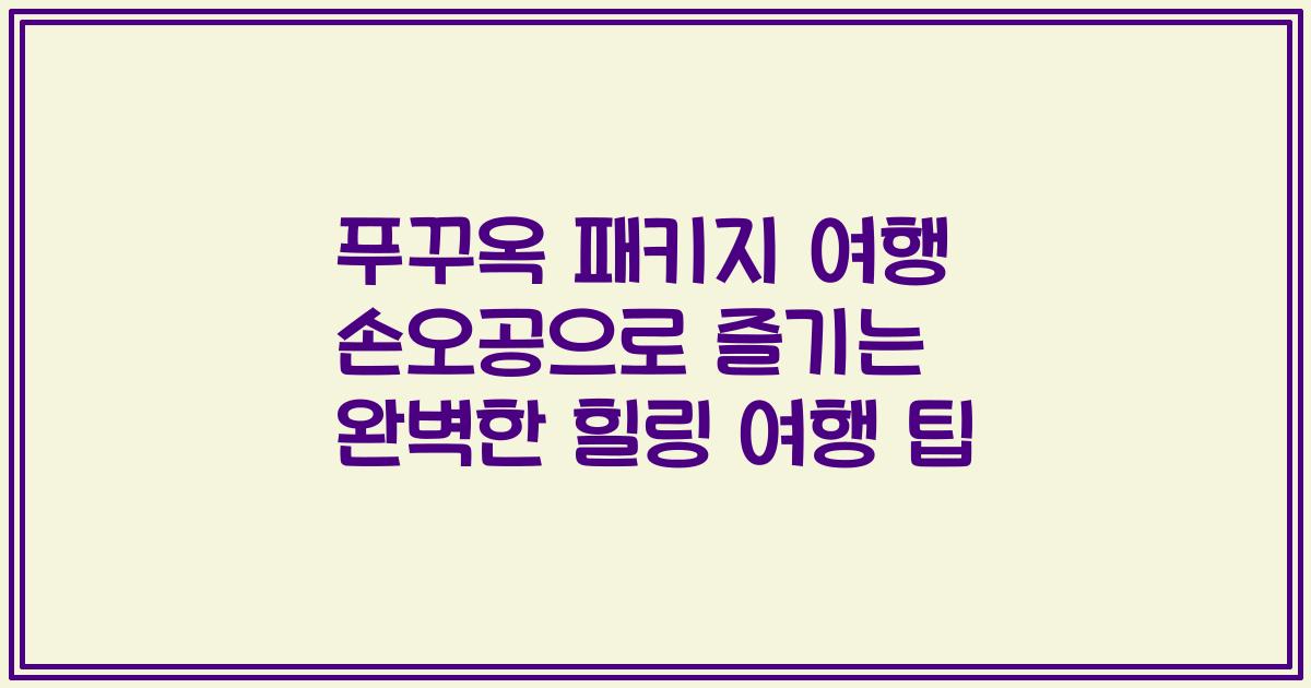푸꾸옥 패키지 여행 손오공으로 즐기는 완벽한 힐링 여행 팁