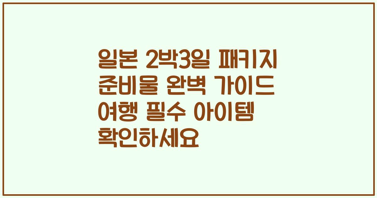 일본 2박3일 패키지 준비물 완벽 가이드 여행 필수 아이템 확인하세요