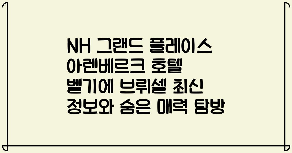 NH 그랜드 플레이스 아렌베르크 호텔 벨기에 브뤼셀 최신 정보와 숨은 매력 탐방