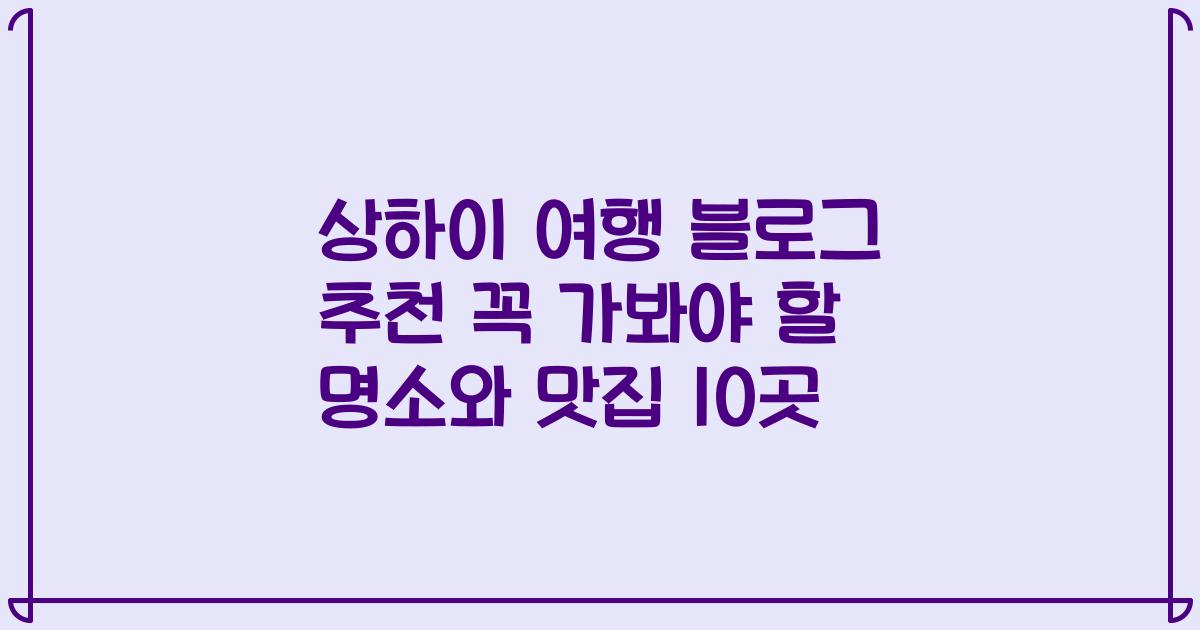 상하이 여행 블로그 추천 꼭 가봐야 할 명소와 맛집 10곳