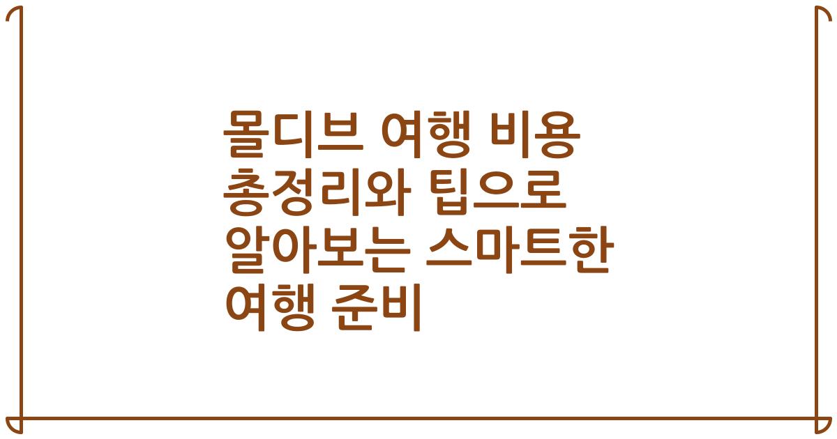 몰디브 여행 비용 총정리와 팁으로 알아보는 스마트한 여행 준비