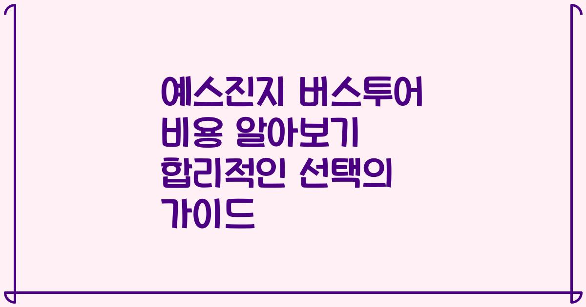 예스진지 버스투어 비용 알아보기 합리적인 선택의 가이드