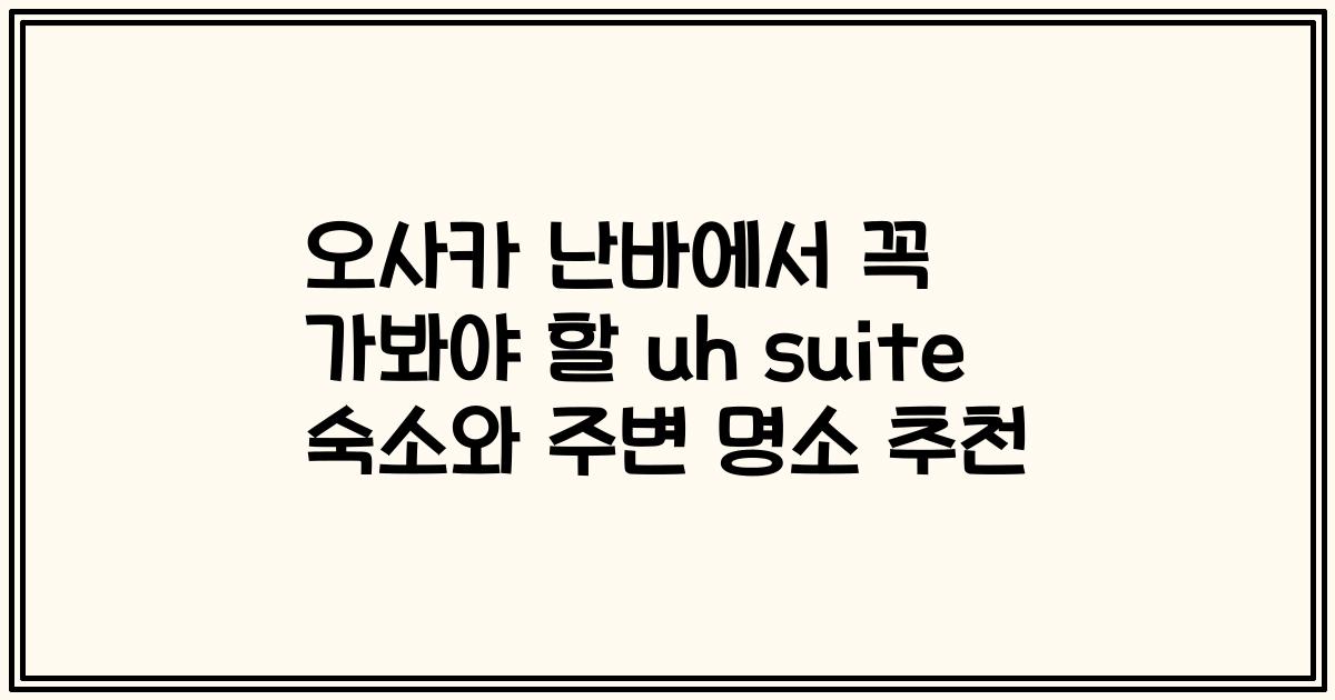 오사카 난바에서 꼭 가봐야 할 uh suite 숙소와 주변 명소 추천