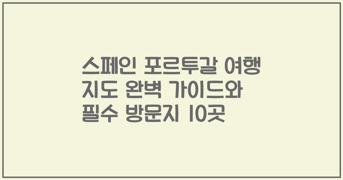 스페인 포르투갈 여행 지도 완벽 가이드와 필수 방문지 10곳