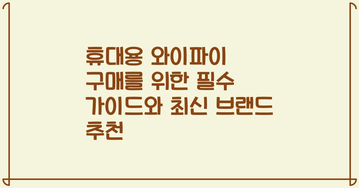 휴대용 와이파이 구매를 위한 필수 가이드와 최신 브랜드 추천