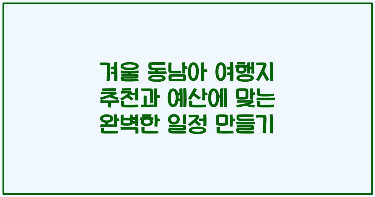 겨울 동남아 여행지 추천과 예산에 맞는 완벽한 일정 만들기
