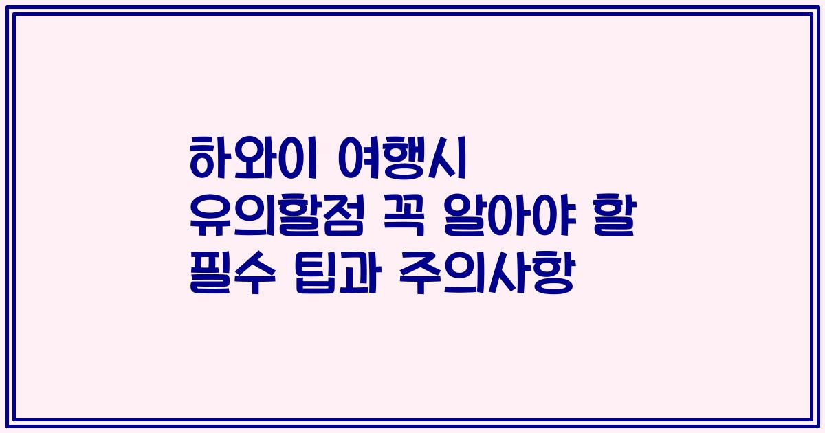 하와이 여행시 유의할점 꼭 알아야 할 필수 팁과 주의사항