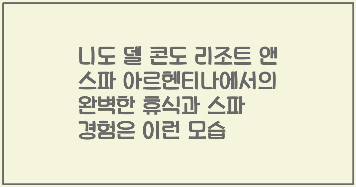 니도 델 콘도 리조트 앤 스파 아르헨티나에서의 완벽한 휴식과 스파 경험은 이런 모습