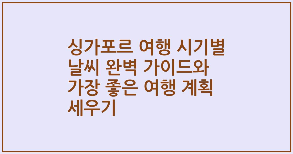 싱가포르 여행 시기별 날씨 완벽 가이드와 가장 좋은 여행 계획 세우기