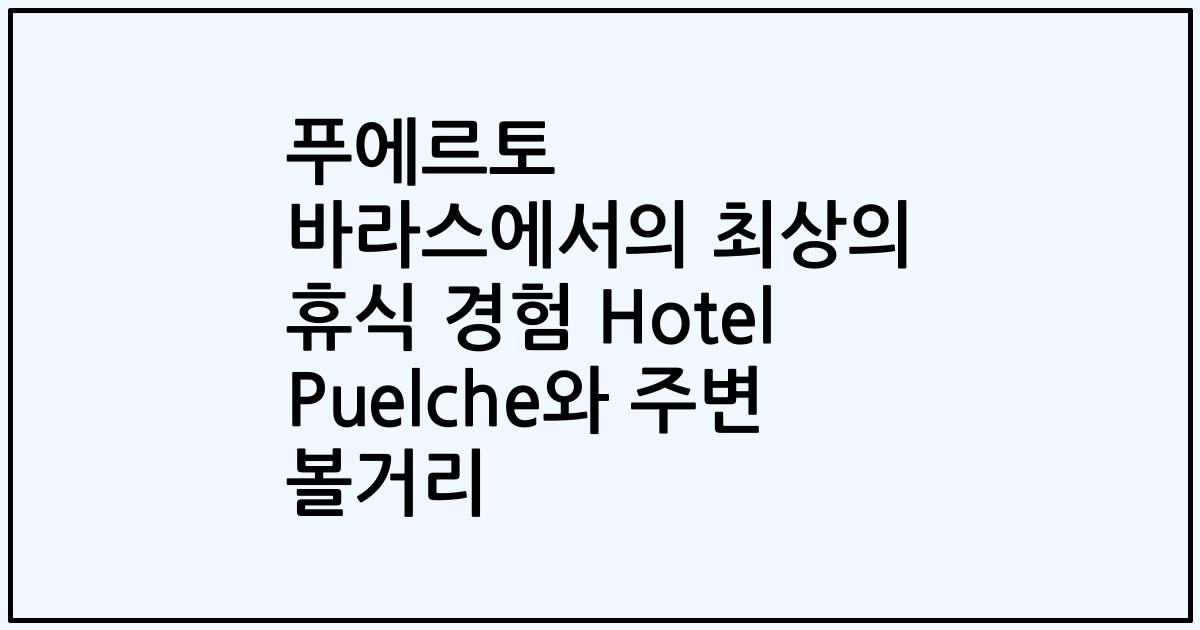 푸에르토 바라스에서의 최상의 휴식 경험 Hotel Puelche와 주변 볼거리