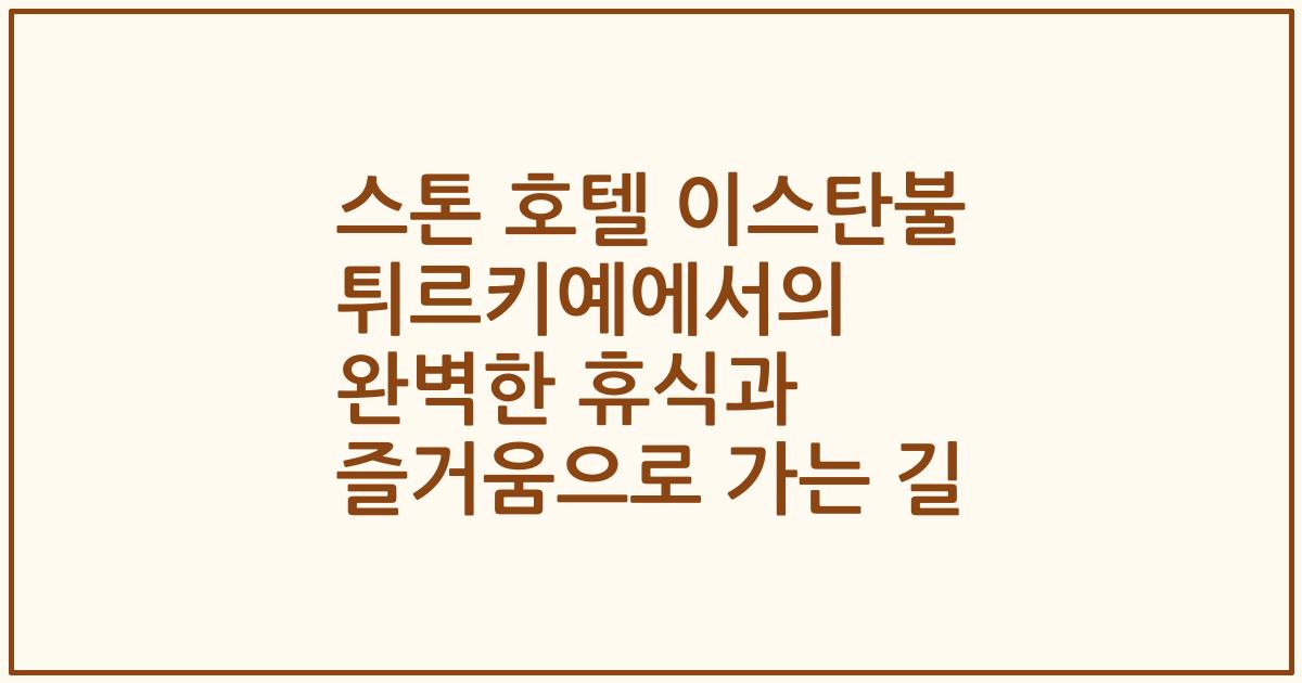스톤 호텔 이스탄불 튀르키예에서의 완벽한 휴식과 즐거움으로 가는 길