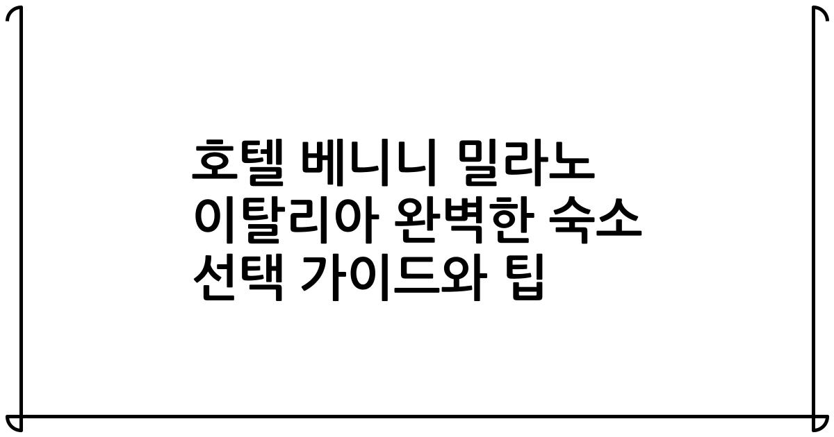 호텔 베니니 밀라노 이탈리아 완벽한 숙소 선택 가이드와 팁