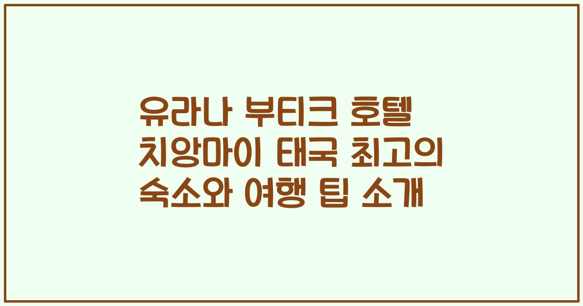 유라나 부티크 호텔 치앙마이 태국 최고의 숙소와 여행 팁 소개